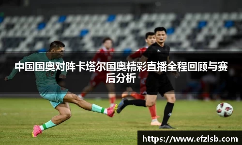 中国国奥对阵卡塔尔国奥精彩直播全程回顾与赛后分析