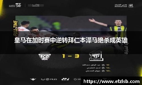 皇马在加时赛中逆转拜仁本泽马绝杀成英雄