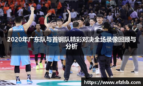 2020年广东队与首钢队精彩对决全场录像回顾与分析