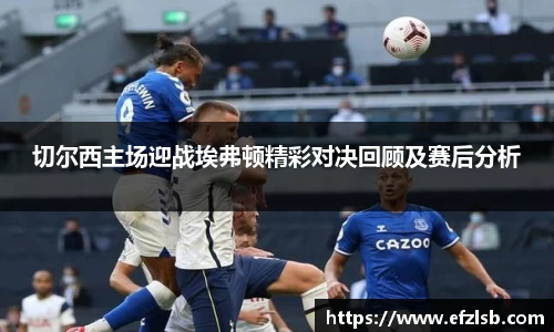 切尔西主场迎战埃弗顿精彩对决回顾及赛后分析