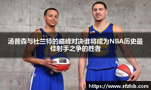 汤普森与杜兰特的巅峰对决谁将成为NBA历史最佳射手之争的胜者
