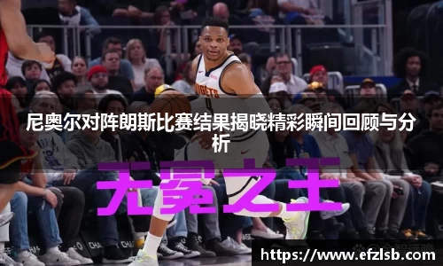 尼奥尔对阵朗斯比赛结果揭晓精彩瞬间回顾与分析