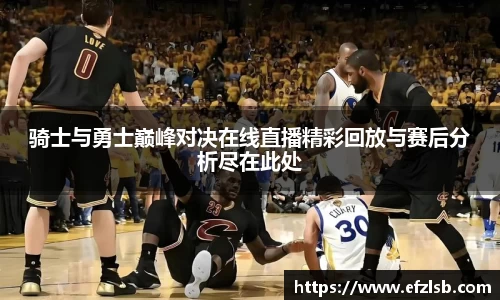 骑士与勇士巅峰对决在线直播精彩回放与赛后分析尽在此处