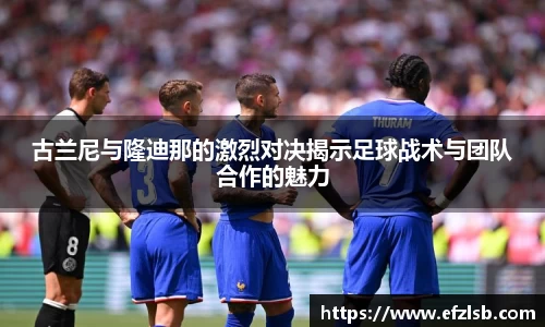 古兰尼与隆迪那的激烈对决揭示足球战术与团队合作的魅力