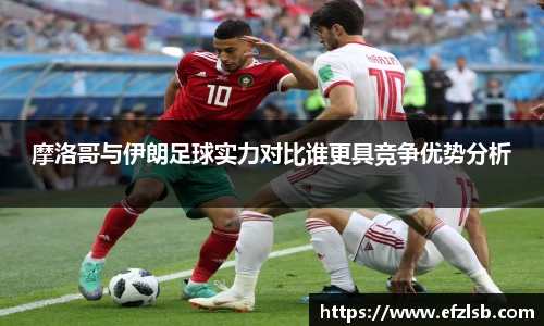 摩洛哥与伊朗足球实力对比谁更具竞争优势分析