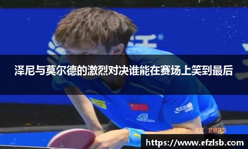泽尼与莫尔德的激烈对决谁能在赛场上笑到最后