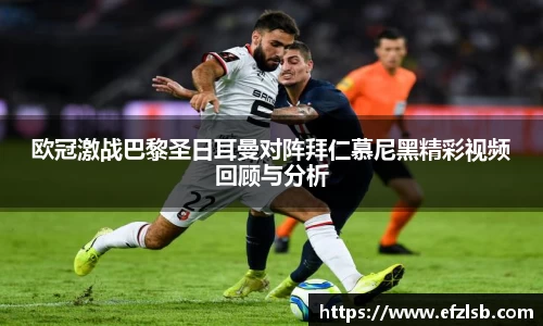 欧冠激战巴黎圣日耳曼对阵拜仁慕尼黑精彩视频回顾与分析