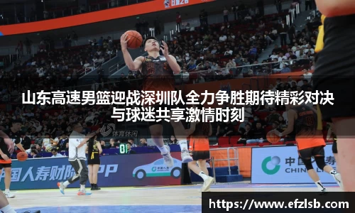 山东高速男篮迎战深圳队全力争胜期待精彩对决与球迷共享激情时刻