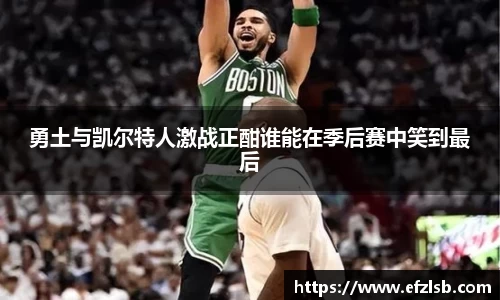 勇土与凯尔特人激战正酣谁能在季后赛中笑到最后