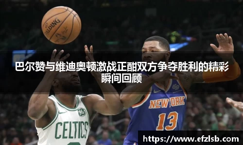 巴尔赞与维迪奥顿激战正酣双方争夺胜利的精彩瞬间回顾
