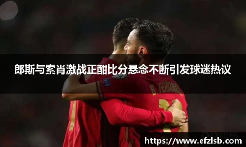 郎斯与索肖激战正酣比分悬念不断引发球迷热议