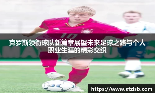 克罗斯领衔球队新篇章展望未来足球之路与个人职业生涯的精彩交织