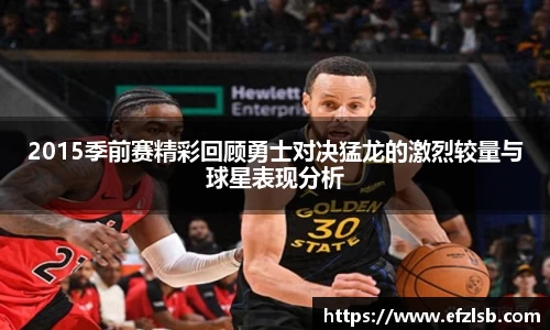 2015季前赛精彩回顾勇士对决猛龙的激烈较量与球星表现分析