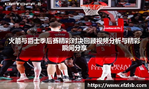 火箭与爵士季后赛精彩对决回顾视频分析与精彩瞬间分享