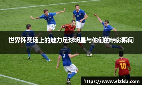 世界杯赛场上的魅力足球明星与他们的精彩瞬间