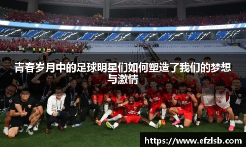 青春岁月中的足球明星们如何塑造了我们的梦想与激情